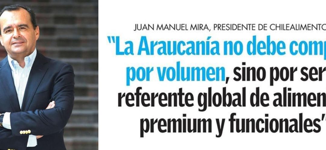 Diario Austral/Presidente de Chilealimentos: «La Araucanía no debe competir por volumen, sino por ser el referente global de alimentos premium y funcionales»