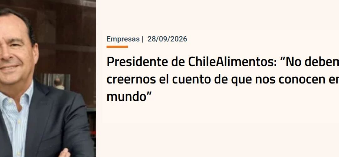 Entrevista al Presidente de Chilealimentos en Diario Fianciero: Los productos del sector deben tener más peso en las negociaciones comerciales
